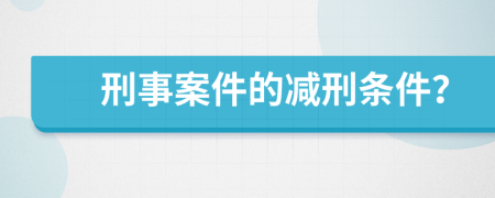 刑事案件的减刑条件？