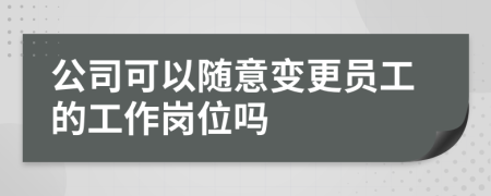 公司可以随意变更员工的工作岗位吗