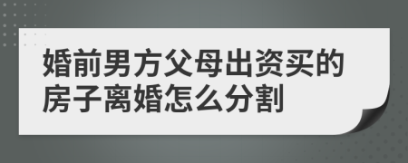 婚前男方父母出资买的房子离婚怎么分割