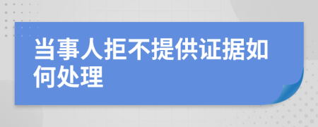当事人拒不提供证据如何处理