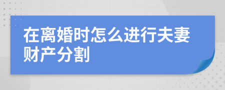 在离婚时怎么进行夫妻财产分割