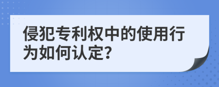 侵犯专利权中的使用行为如何认定？