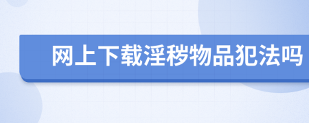 网上下载淫秽物品犯法吗