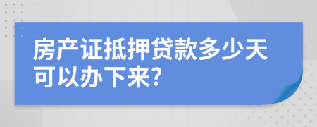 房产证抵押贷款多少天可以办下来?