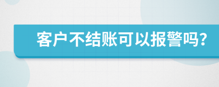 客户不结账可以报警吗？