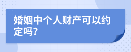 婚姻中个人财产可以约定吗？
