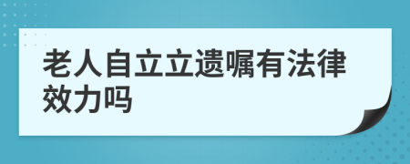 老人自立立遗嘱有法律效力吗