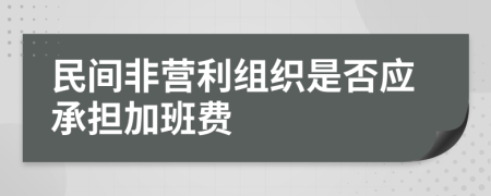 民间非营利组织是否应承担加班费