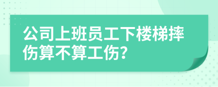 公司上班员工下楼梯摔伤算不算工伤？