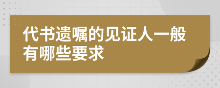 代书遗嘱的见证人一般有哪些要求