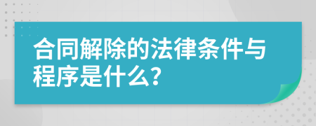 合同解除的法律条件与程序是什么？