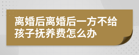 离婚后离婚后一方不给孩子抚养费怎么办