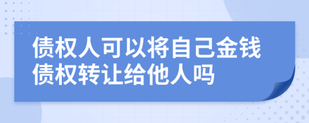 债权人可以将自己金钱债权转让给他人吗