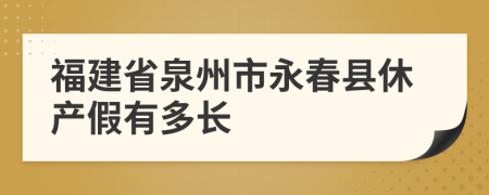 福建省泉州市永春县休产假有多长