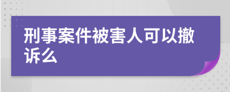 刑事案件被害人可以撤诉么