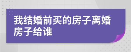 我结婚前买的房子离婚房子给谁
