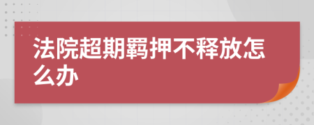 法院超期羁押不释放怎么办