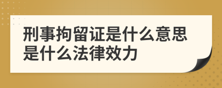 刑事拘留证是什么意思是什么法律效力