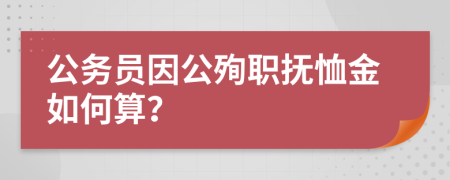 公务员因公殉职抚恤金如何算？