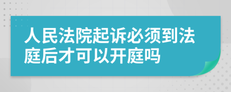 人民法院起诉必须到法庭后才可以开庭吗