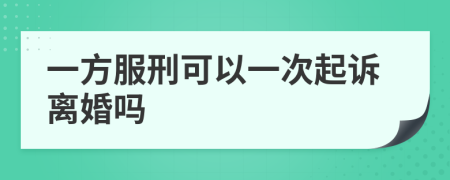 一方服刑可以一次起诉离婚吗