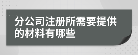 分公司注册所需要提供的材料有哪些