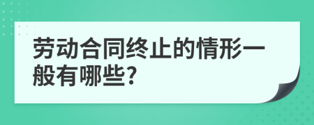 劳动合同终止的情形一般有哪些?