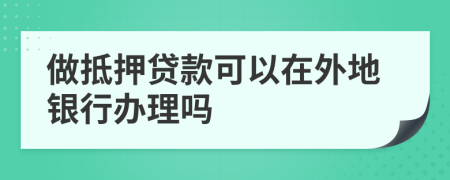 做抵押贷款可以在外地银行办理吗