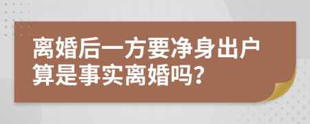 离婚后一方要净身出户算是事实离婚吗？