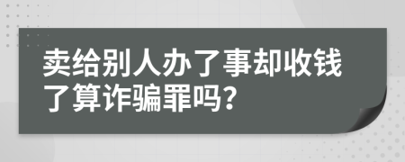 卖给别人办了事却收钱了算诈骗罪吗？