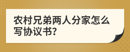 农村兄弟两人分家怎么写协议书？