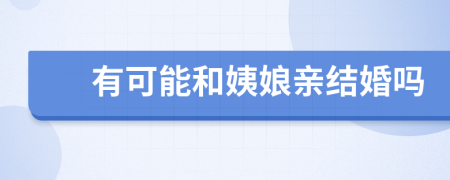 有可能和姨娘亲结婚吗