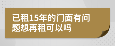 已租15年的门面有问题想再租可以吗