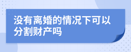 没有离婚的情况下可以分割财产吗