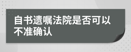 自书遗嘱法院是否可以不准确认