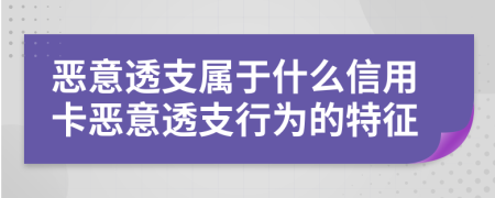 恶意透支属于什么信用卡恶意透支行为的特征