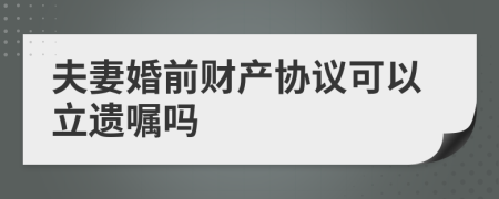 夫妻婚前财产协议可以立遗嘱吗