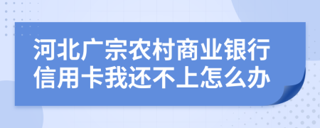 河北广宗农村商业银行信用卡我还不上怎么办