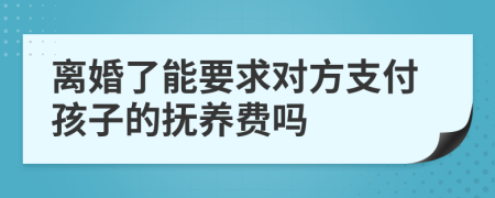 离婚了能要求对方支付孩子的抚养费吗