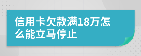 信用卡欠款满18万怎么能立马停止