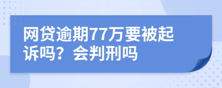 网贷逾期77万要被起诉吗？会判刑吗