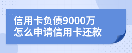 信用卡负债9000万怎么申请信用卡还款