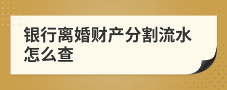 银行离婚财产分割流水怎么查