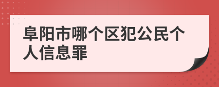 阜阳市哪个区犯公民个人信息罪