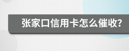 张家口信用卡怎么催收？