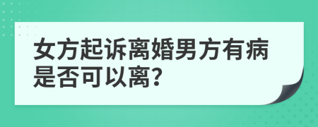 女方起诉离婚男方有病是否可以离？