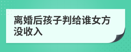 离婚后孩子判给谁女方没收入