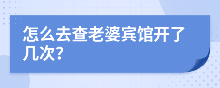 怎么去查老婆宾馆开了几次？