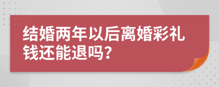 结婚两年以后离婚彩礼钱还能退吗？