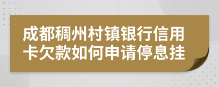 成都稠州村镇银行信用卡欠款如何申请停息挂